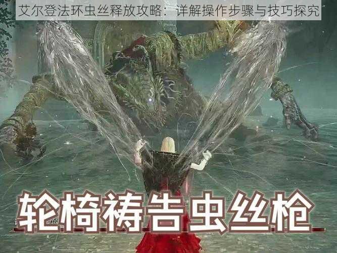 艾尔登法环虫丝释放攻略:详解操作步骤与技巧探究