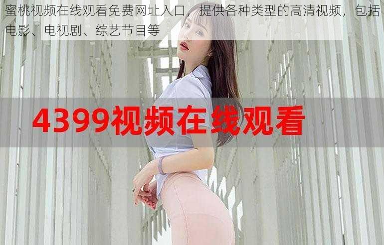 蜜桃视频在线观看免费网址入口,提供各种类型的高清视频,包括电影、电视剧、综艺节目等