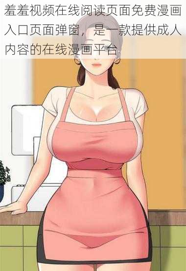 羞羞视频在线阅读页面免费漫画入口页面弹窗,是一款提供成人内容的在线漫画平台