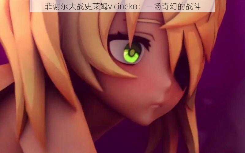 菲谢尔大战史莱姆vicineko:一场奇幻的战斗