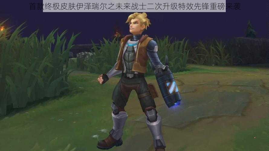 首款终极皮肤伊泽瑞尔之未来战士二次升级特效先锋重磅来袭