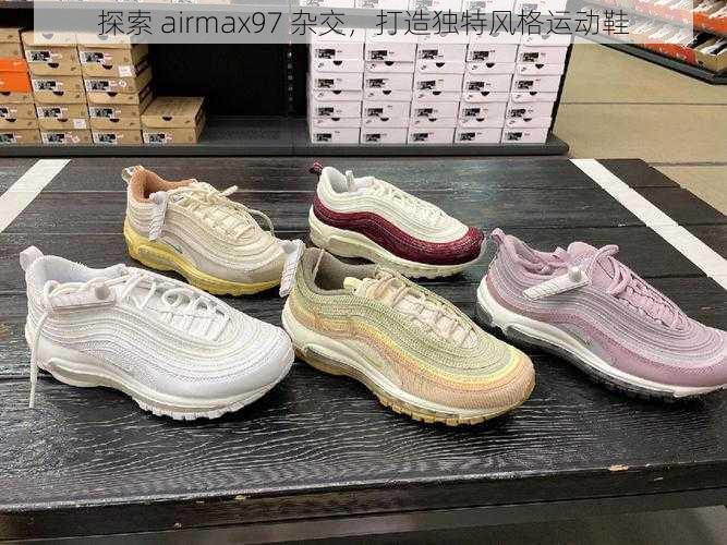 探索 airmax97 杂交,打造独特风格运动鞋