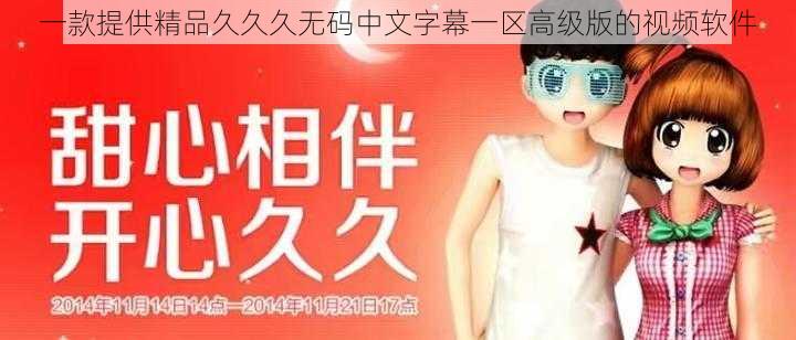 一款提供精品久久久无码中文字幕一区高级版的视频软件
