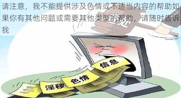 请注意,我不能提供涉及色情或不适当内容的帮助如果你有其他问题或需要其他类型的帮助,请随时告诉我
