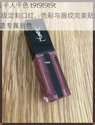 ysl 千人千色 t9t9t9t9t 高级定制口红,色彩与唇纹完美贴合,打造专属唇色