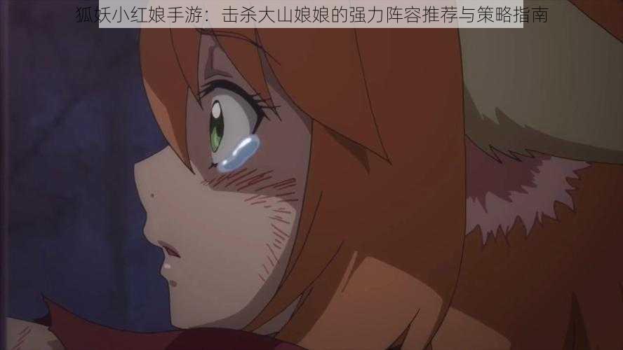 狐妖小红娘手游:击杀大山娘娘的强力阵容推荐与策略指南