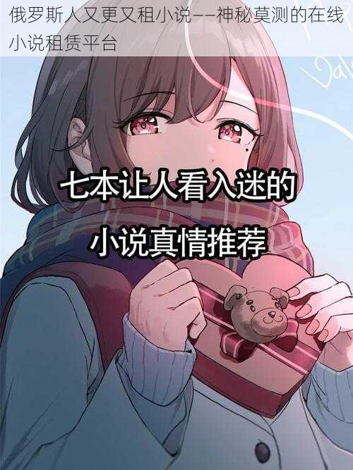 俄罗斯人又更又租小说——神秘莫测的在线小说租赁平台