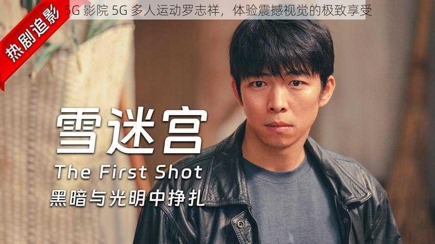 5G 影院 5G 多人运动罗志祥,体验震撼视觉的极致享受