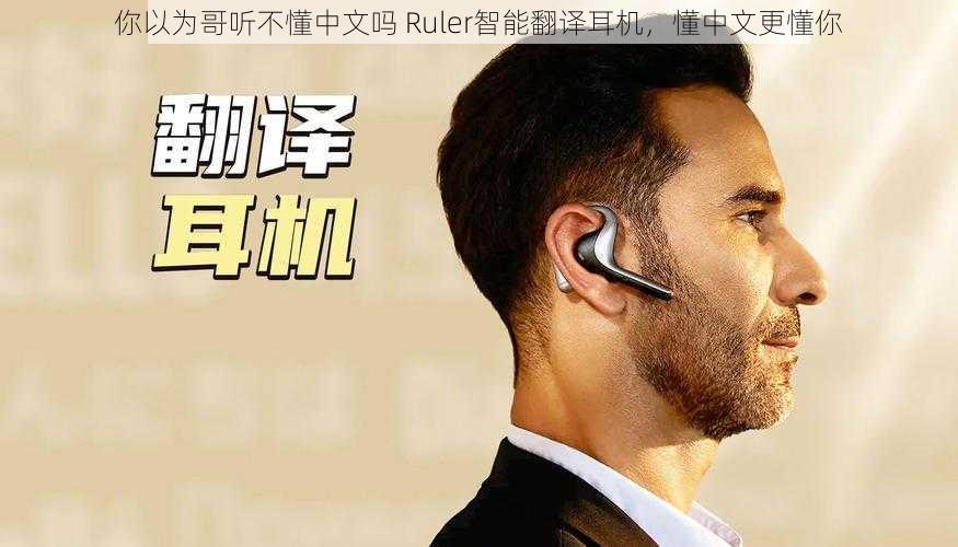 你以为哥听不懂中文吗 Ruler智能翻译耳机,懂中文更懂你