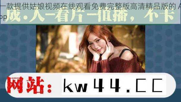 一款提供姑娘视频在线观看免费完整版高清精品版的 APP