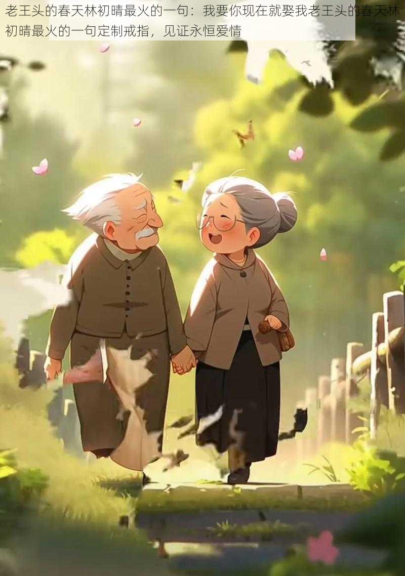 老王头的春天林初晴最火的一句:我要你现在就娶我老王头的春天林初晴最火的一句定制戒指,见证永恒爱情