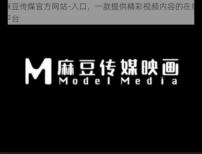 麻豆传煤官方网站-入口,一款提供精彩视频内容的在线平台