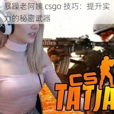 暴躁老阿姨 csgo 技巧:提升实力的秘密武器