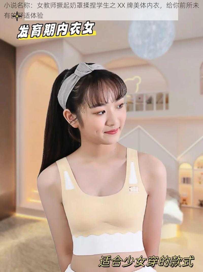 小说名称:女教师撅起奶罩揉捏学生之 XX 牌美体内衣,给你前所未有的舒适体验