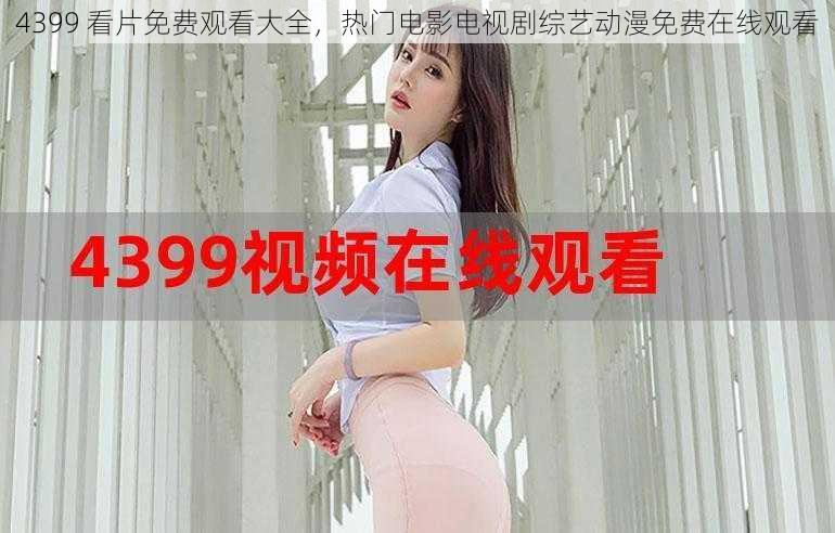 4399 看片免费观看大全,热门电影电视剧综艺动漫免费在线观看