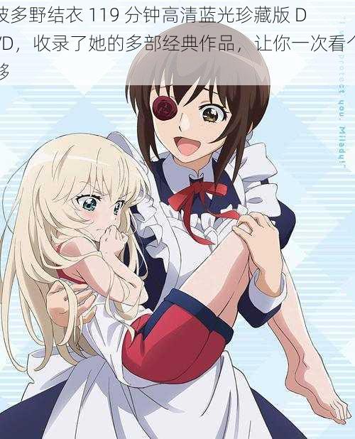 波多野结衣 119 分钟高清蓝光珍藏版 DVD,收录了她的多部经典作品,让你一次看个够