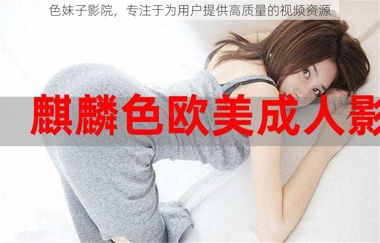 色妹子影院,专注于为用户提供高质量的视频资源