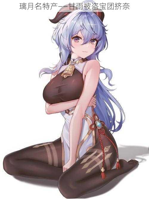 璃月名特产——甘雨被盗宝团挤奈