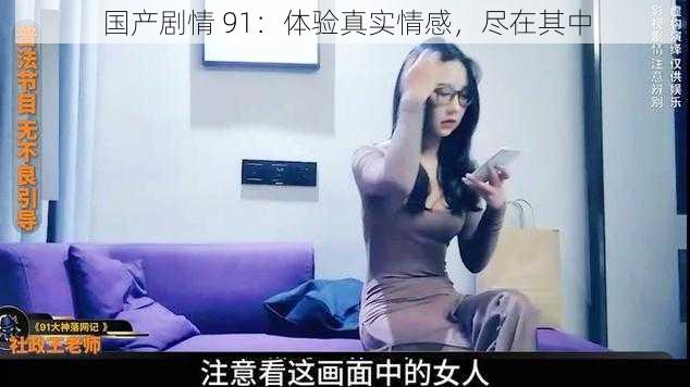 国产剧情 91:体验真实情感,尽在其中