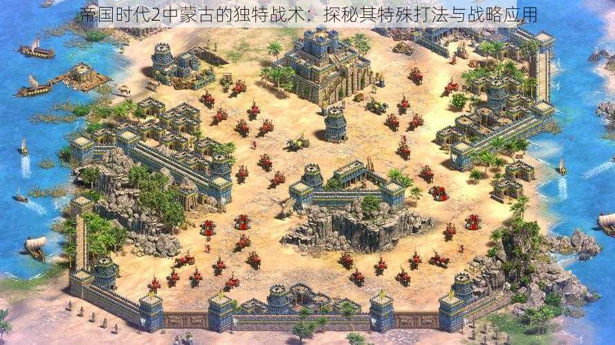 帝国时代2中蒙古的独特战术:探秘其特殊打法与战略应用