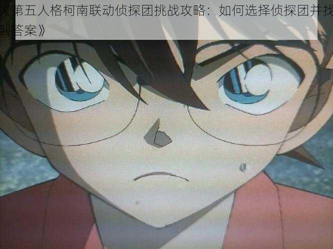《第五人格柯南联动侦探团挑战攻略:如何选择侦探团并找到答案》