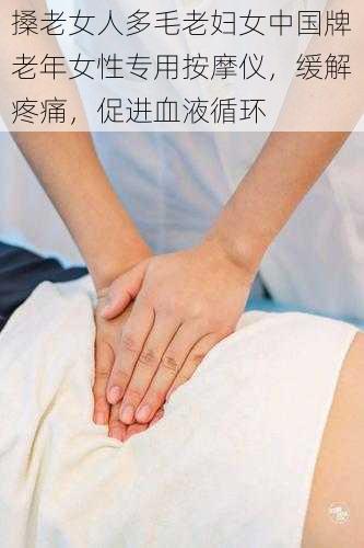 搡老女人多毛老妇女中国牌老年女性专用按摩仪,缓解疼痛,促进血液循环