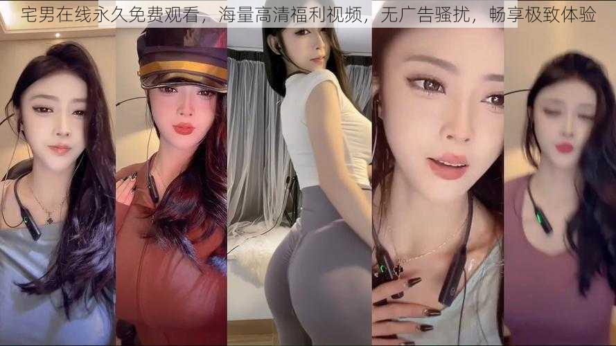 宅男在线永久免费观看,海量高清福利视频,无广告骚扰,畅享极致体验
