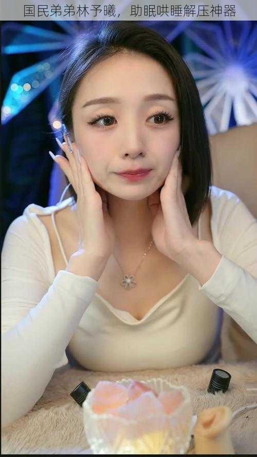 国民弟弟林予曦,助眠哄睡解压神器