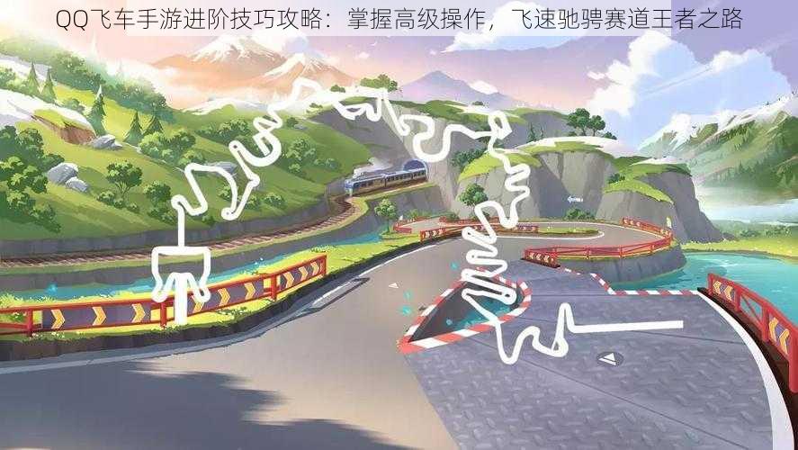 QQ飞车手游进阶技巧攻略:掌握高级操作,飞速驰骋赛道王者之路