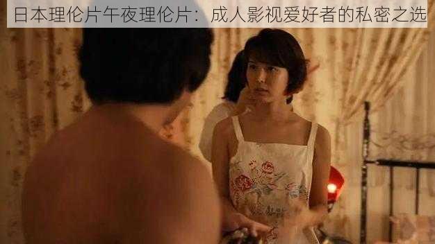日本理伦片午夜理伦片:成人影视爱好者的私密之选