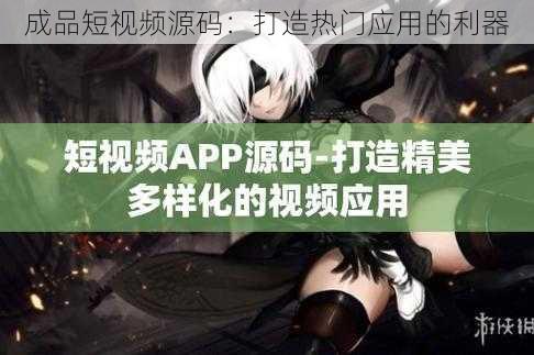 成品短视频源码:打造热门应用的利器