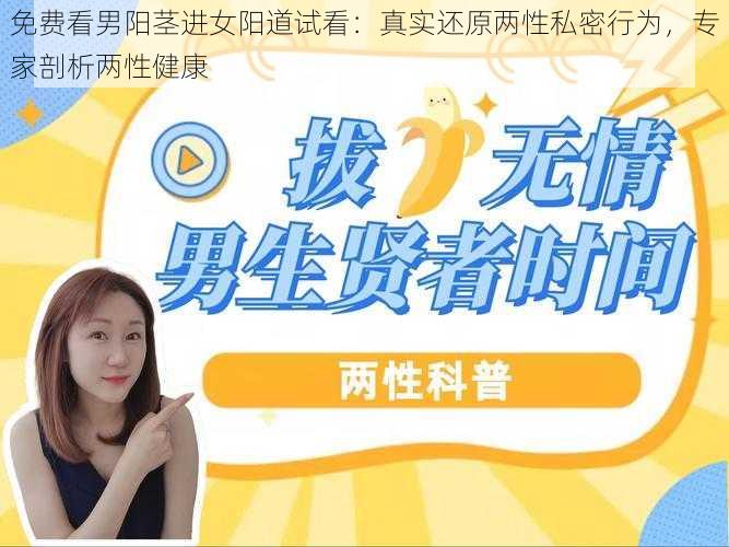 免费看男阳茎进女阳道试看:真实还原两性私密行为,专家剖析两性健康
