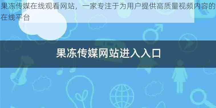 果冻传媒在线观看网站,一家专注于为用户提供高质量视频内容的在线平台
