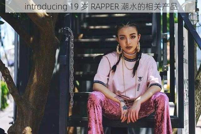 introducing 19 岁 RAPPER 潮水的相关产品
