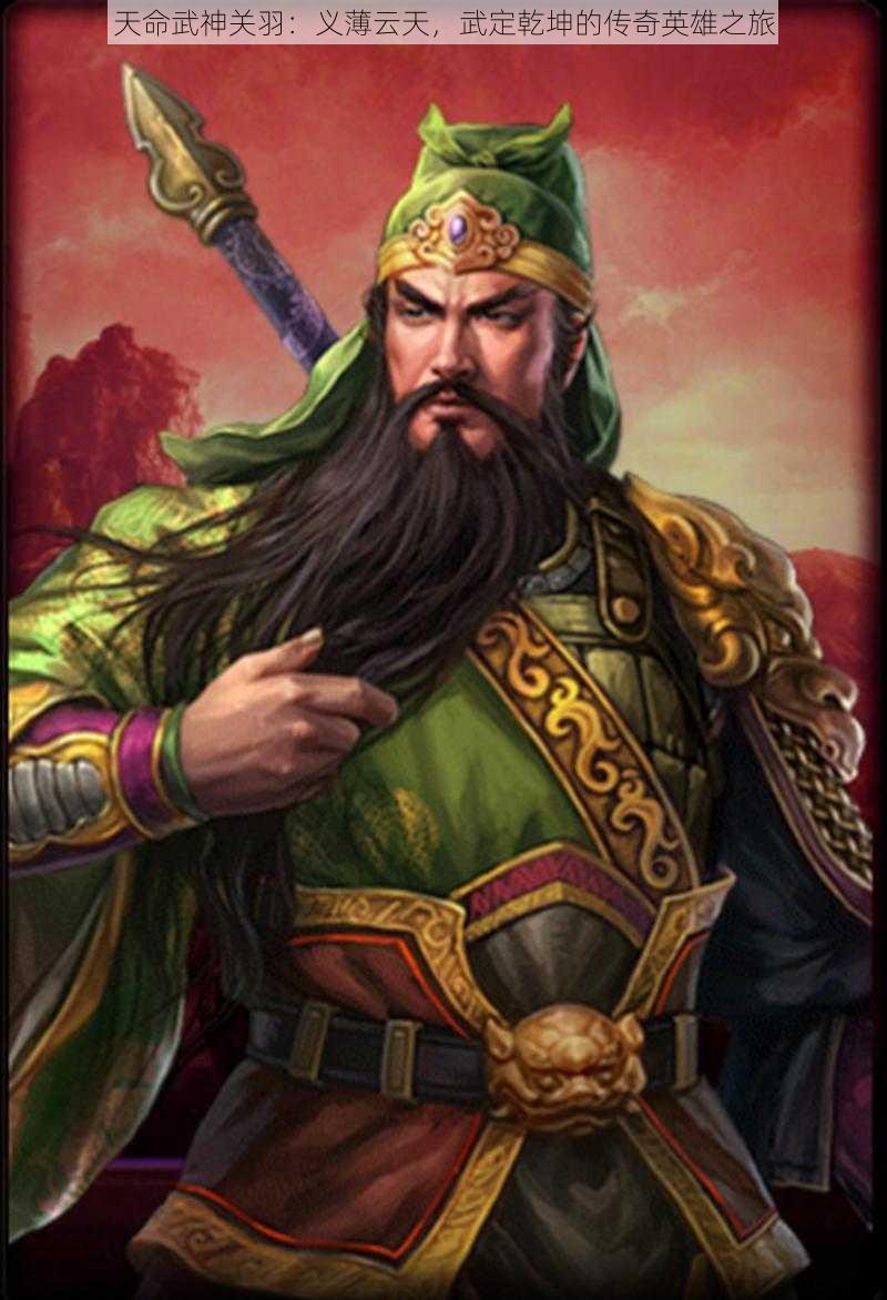 天命武神关羽:义薄云天,武定乾坤的传奇英雄之旅