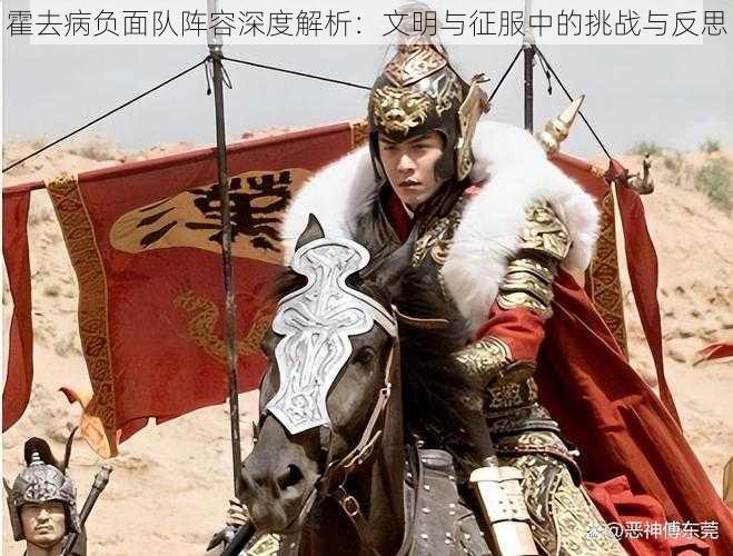 霍去病负面队阵容深度解析:文明与征服中的挑战与反思