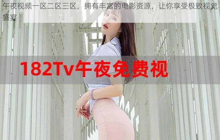 午夜视频一区二区三区,拥有丰富的电影资源,让你享受极致视觉盛宴