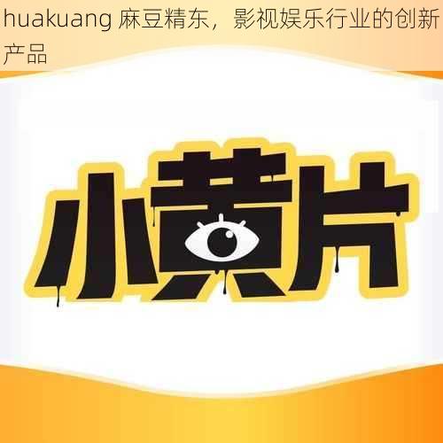 huakuang 麻豆精东,影视娱乐行业的创新产品
