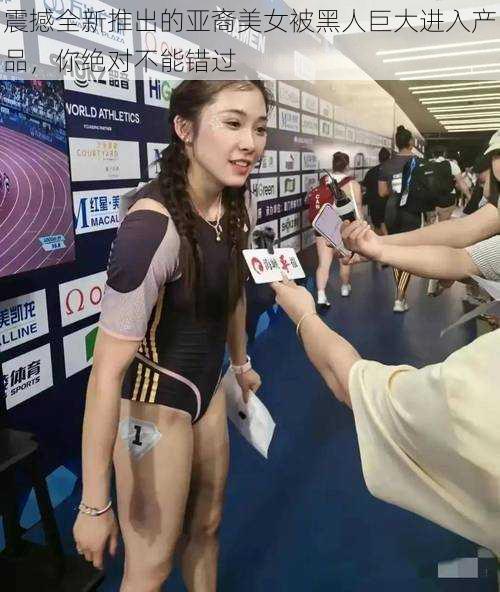 震撼全新推出的亚裔美女被黑人巨大进入产品,你绝对不能错过