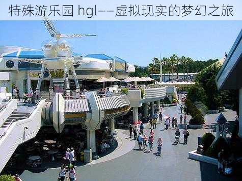 特殊游乐园 hgl——虚拟现实的梦幻之旅