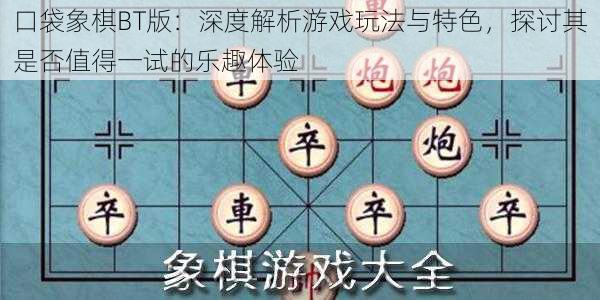 口袋象棋BT版:深度解析游戏玩法与特色,探讨其是否值得一试的乐趣体验