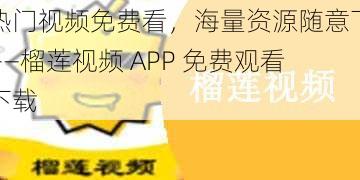 热门视频免费看,海量资源随意下——榴莲视频 APP 免费观看下载