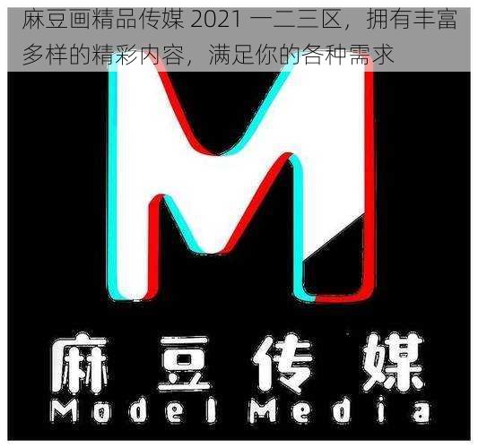 麻豆画精品传媒 2021 一二三区,拥有丰富多样的精彩内容,满足你的各种需求