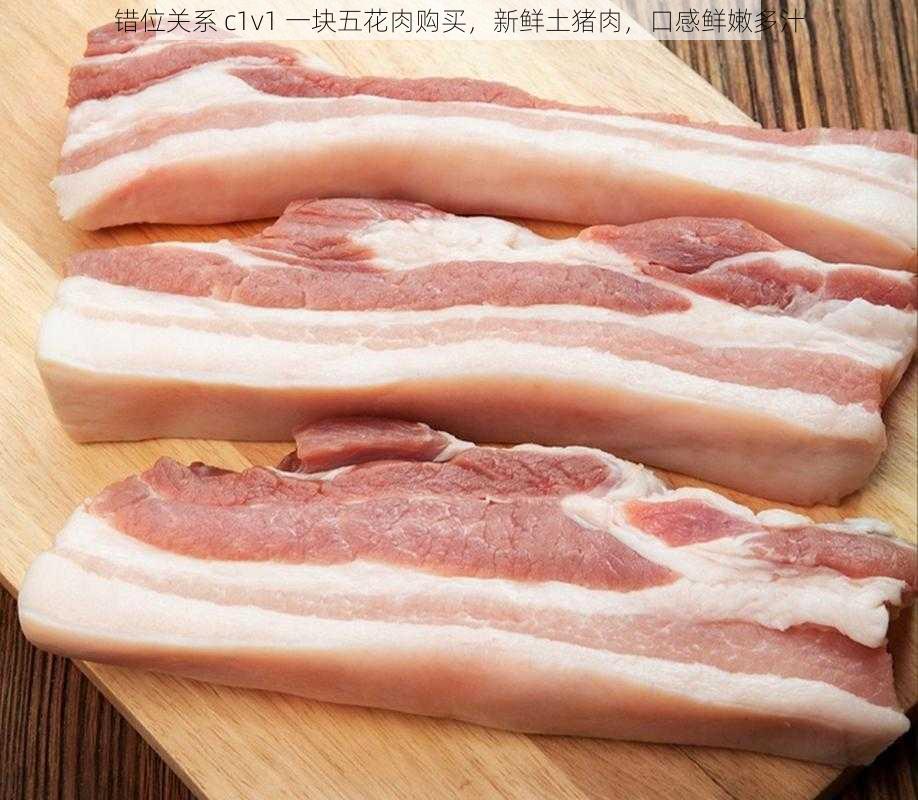 错位关系 c1v1 一块五花肉购买,新鲜土猪肉,口感鲜嫩多汁