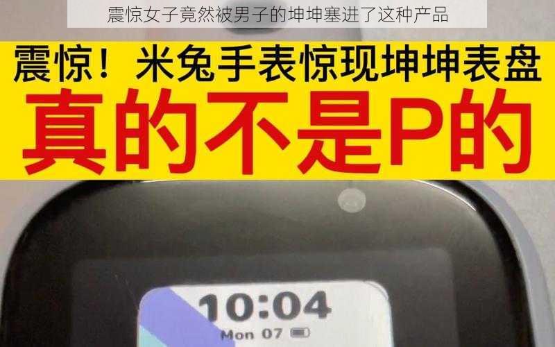 震惊女子竟然被男子的坤坤塞进了这种产品