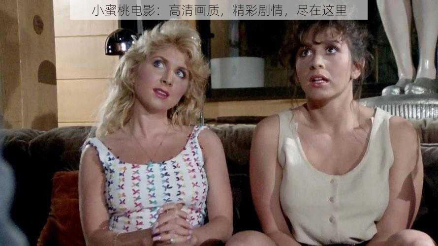 小蜜桃电影:高清画质,精彩剧情,尽在这里