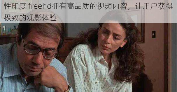 性印度 freehd拥有高品质的视频内容,让用户获得极致的观影体验