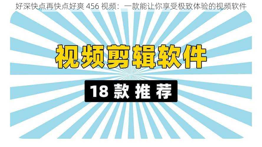 好深快点再快点好爽 456 视频:一款能让你享受极致体验的视频软件