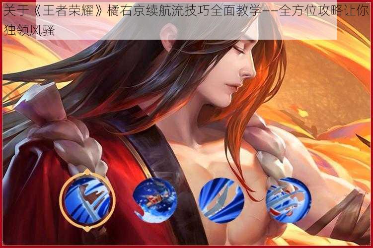 关于《王者荣耀》橘右京续航流技巧全面教学——全方位攻略让你独领风骚