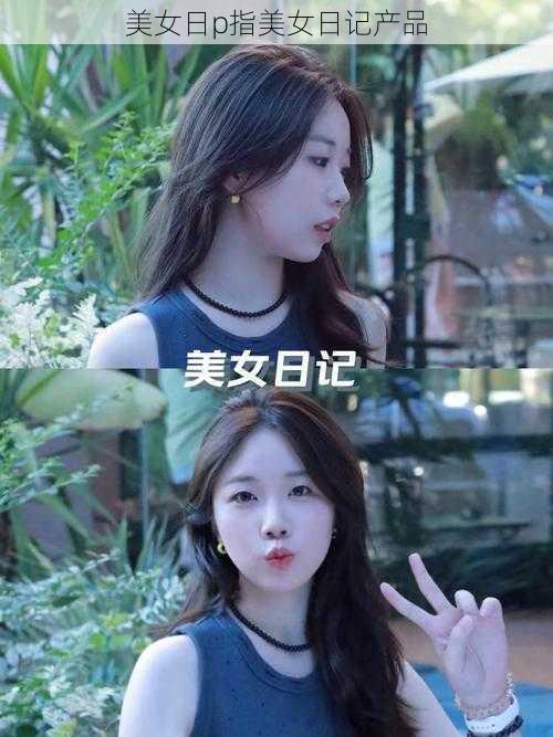 美女日p指美女日记产品